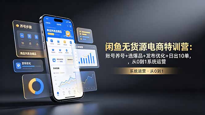 闲鱼无货源电商特训营：账号养号+选爆品+发布优化+日出10单，从0到1系统运营-爱搭资源网