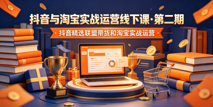 抖音与淘宝实战运营线下课·第二期,抖音精选联盟带货和淘宝实战运营-爱搭资源网