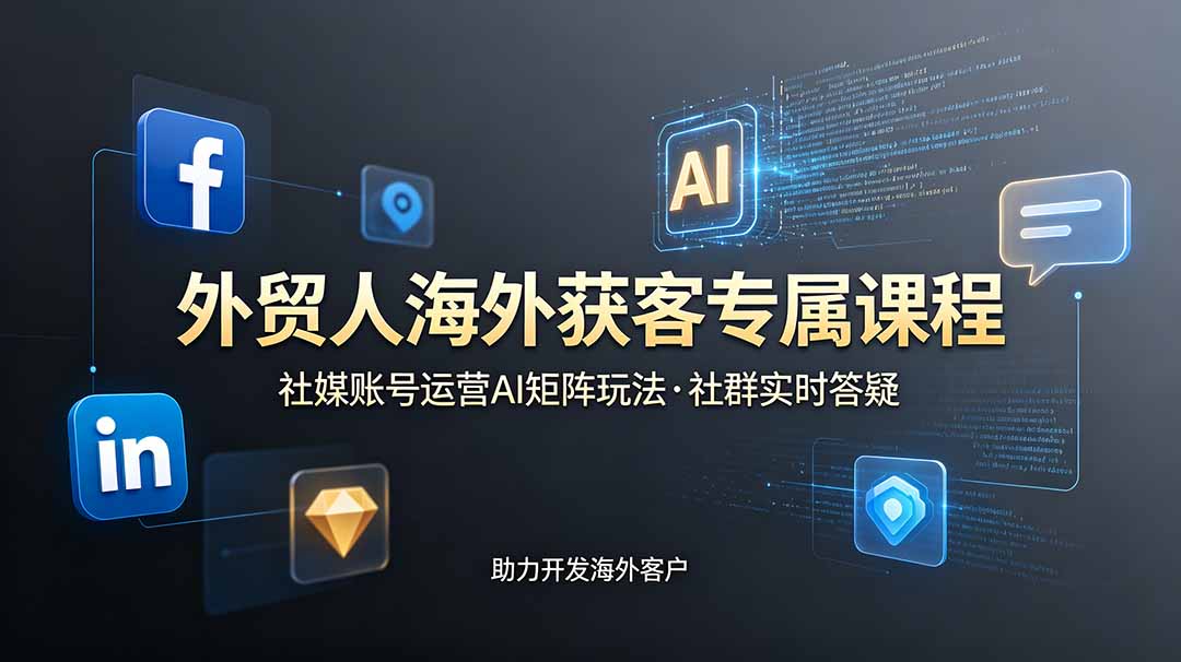 外贸人海外获客专属课程-更新6月，讲解社媒账号运营AI矩阵玩法，社群实时答疑助力开发海外客户-爱搭资源网