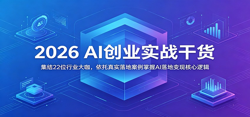 2026 AI创业实战干货：集结22位行业大咖，依托真实落地案例掌握AI落地变现核心逻辑-爱搭资源网