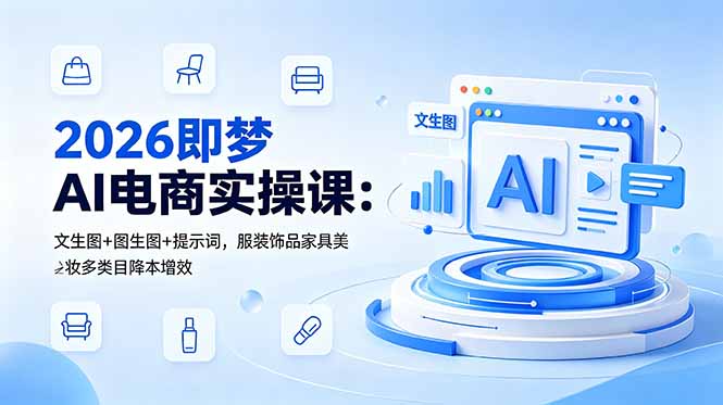 2026即梦AI电商实操课：文生图+图生图+提示词，服装饰品家具美妆多类目降本增效-爱搭资源网