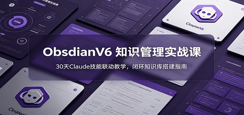 ObsidianV6 知识管理实战课：30天Claude技能联动教学，闭环知识库搭建指南-爱搭资源网