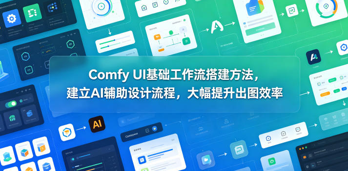 Comfy UI基础工作流搭建方法，建立AI辅助设计流程，大幅提升出图效率-爱搭资源网