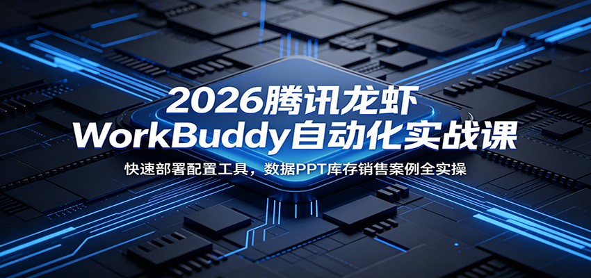 2026腾讯龙虾WorkBuddy自动化实战课：快速部署配置工具，数据PPT库存销售案例全实操-爱搭资源网