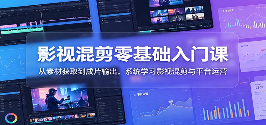 影视混剪零基础入门课：从素材获取到成片输出，系统学习影视混剪与平台运营-爱搭资源网