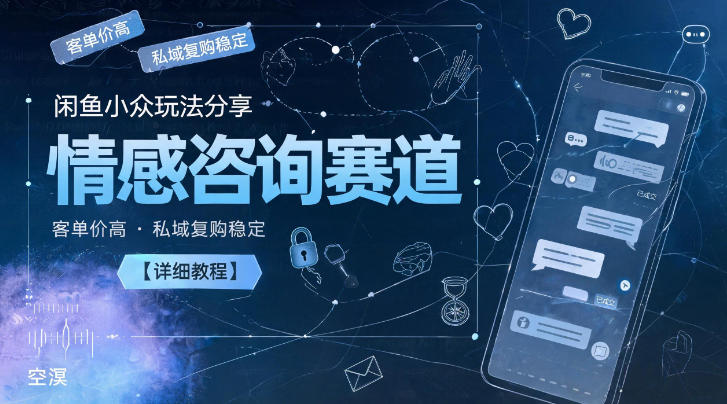 闲鱼小众玩法分享，情感咨询赛道，客单价高，私域复购稳定【详细教程】-爱搭资源网