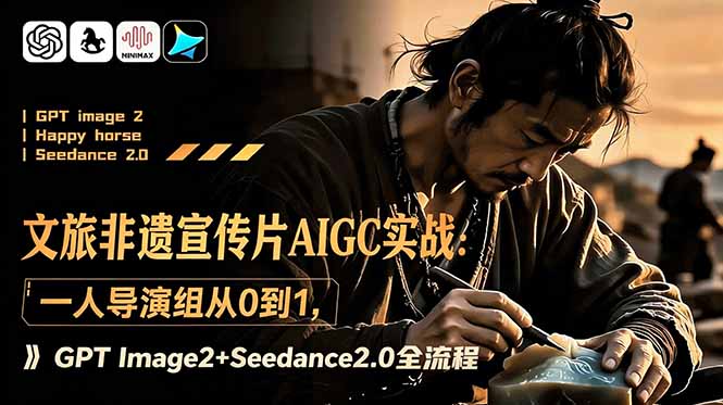 文旅非遗宣传片AIGC实战：一人导演组从0到1，GPT Image2+Seedance2.0全流程-爱搭资源网