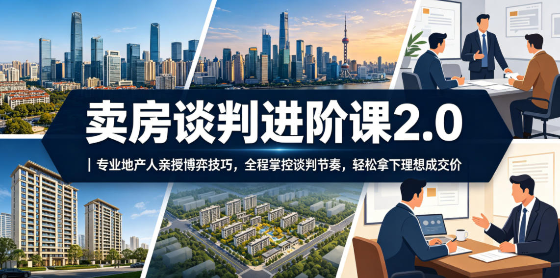 卖房谈判进阶课2.0｜专业地产人亲授博弈技巧，全程掌控谈判节奏，轻松拿下理想成交价-爱搭资源网