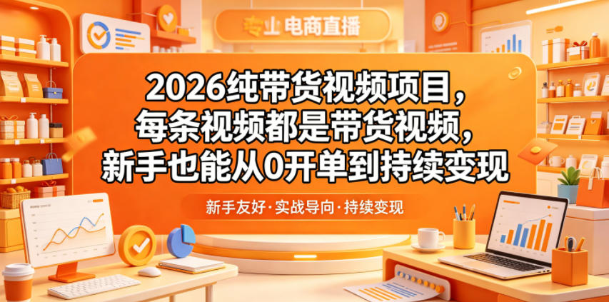 2026纯带货视频项目，每条视频都是带货视频，新手也能从0开单到持续变现-爱搭资源网