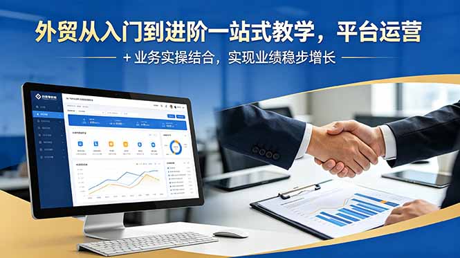 外贸从入门到进阶一站式教学,平台运营 + 业务实操结合,实现业绩稳步增长-爱搭资源网