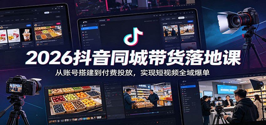 2026抖音同城带货落地课：从账号搭建到付费投放，实现短视频全域爆单-爱搭资源网