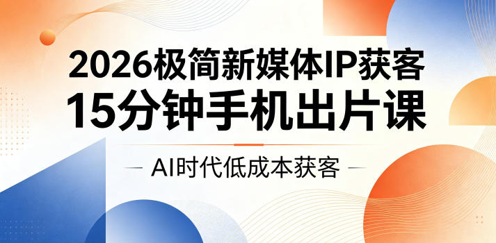 2026极简新媒体IP获客，15分钟手机出片课，AI时代低成本获客-爱搭资源网