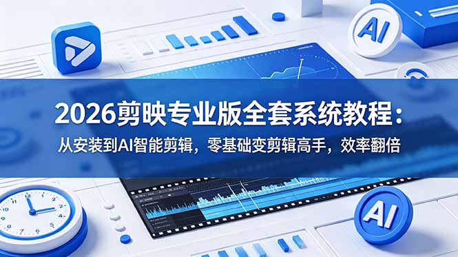 2026剪映专业版全套系统教程：从安装到AI智能剪辑，零基础变剪辑高手，效率翻倍-爱搭资源网