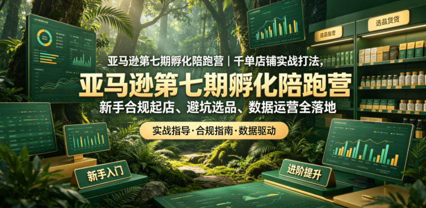 亚马逊第七期孵化陪跑营|千单店铺实战打法,新手合规起店、避坑选品、数据运营全落地-爱搭资源网