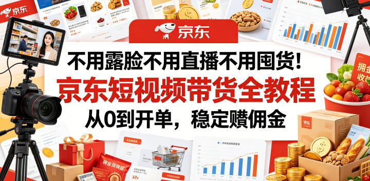 不用露脸不用直播不用囤货!京东短视频带货全教程,从0到开单,稳定賺佣金-爱搭资源网