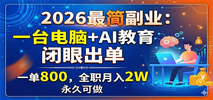 2026最简副业：一台电脑+AI教育，闭眼出单，一单800，全职月入2W，永久可做-爱搭资源网