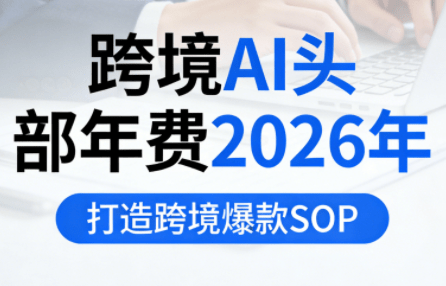 跨境AI头部年费2026年，打造跨境爆款SOP(更新6月)-爱搭资源网