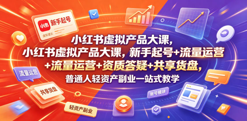 小红书虚拟产品大课，新手起号+流量运营+资质答疑+共享货盘，普通人轻资产副业一站式教学-爱搭资源网