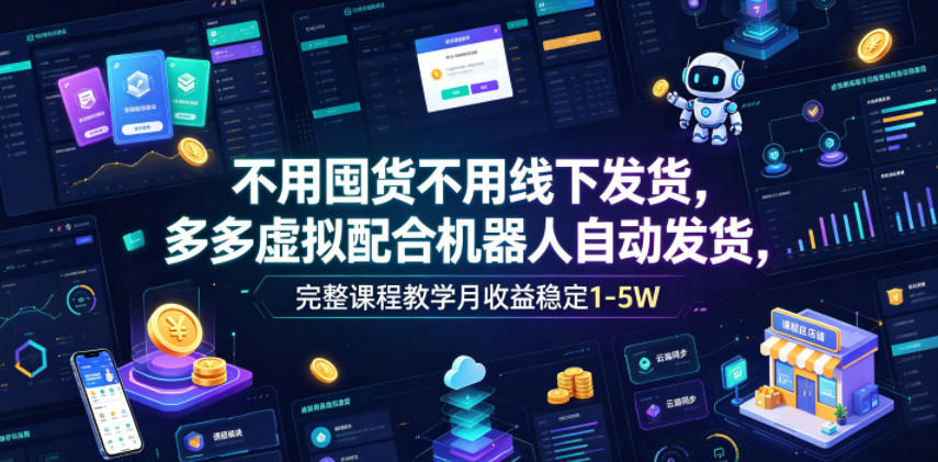 不用囤货不用线下发货,多多虚拟配合机器人自动发货,完整课程教学月收益稳定1-5W【揭秘】-爱搭资源网