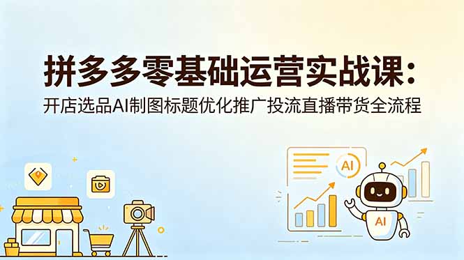拼多多零基础运营实战课：开店选品AI制图标题优化推广投流直播带货全流程-爱搭资源网