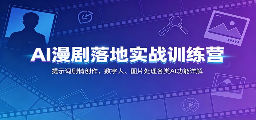 AI漫剧落地实战训练营：提示词剧情创作，数字人、图片处理各类AI功能详解-爱搭资源网