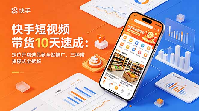 快手短视频带货10天速成：定位开店选品到全站推广，三种带货模式全拆解-爱搭资源网