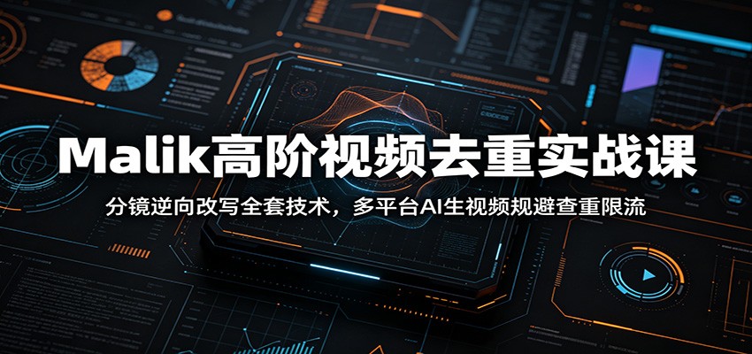 Malik高阶视频去重实战课：分镜逆向改写全套技术，多平台AI生视频规避查重限流-爱搭资源网