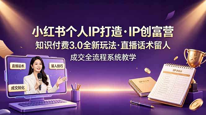 小红书个人IP打造创富营，知识付费3.0全新玩法，直播话术留人成交全流程系统教学-爱搭资源网