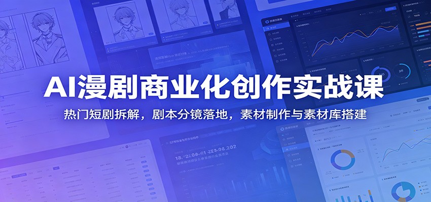 AI漫剧商业化创作实战课：热门短剧拆解，剧本分镜落地，素材制作与素材库搭建-爱搭资源网