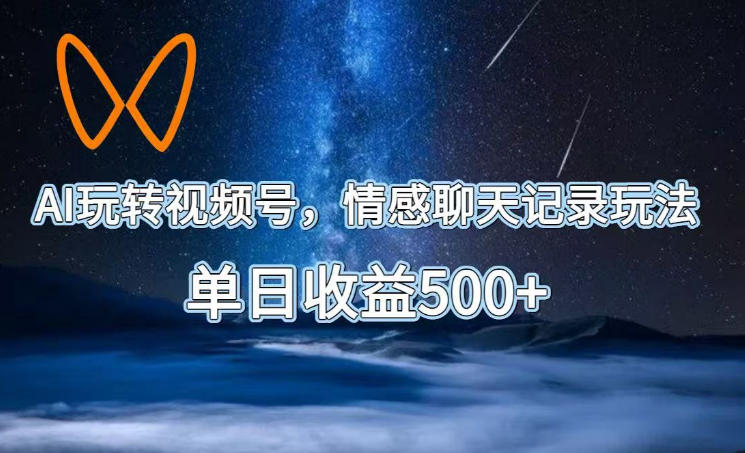 AI玩转视频号，情感聊天记录玩法，单日收益500+【揭秘】-爱搭资源网