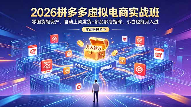 2026拼多多虚拟电商实战班：零囤货轻资产，自动上架发货+多品多店矩阵，小白也能月入过万-爱搭资源网