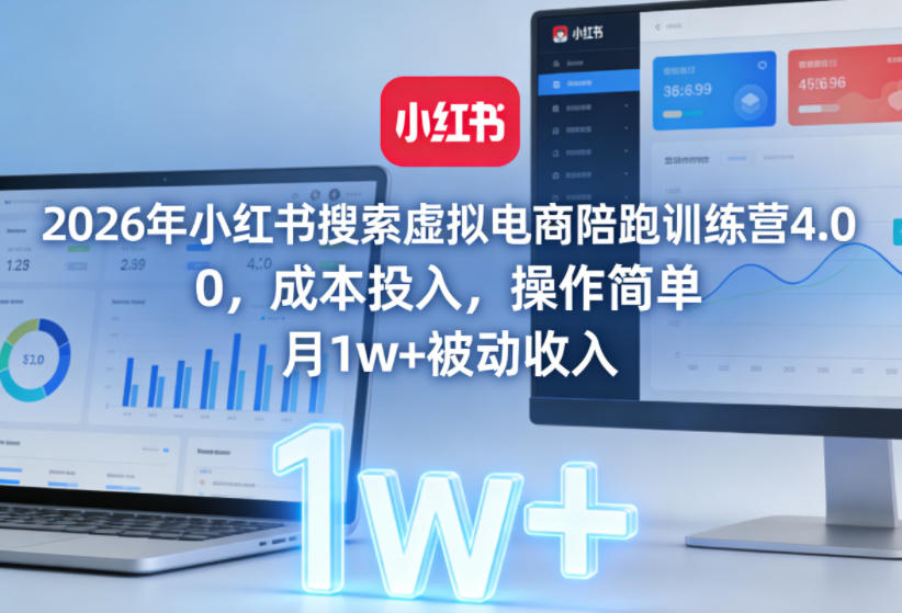 2026年小红书搜索虚拟电商陪跑训练营4.0，0成本投入，操作简单，月1w+被动收入(更新0628)-爱搭资源网