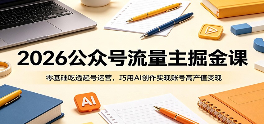 2026公众号流量主掘金课：零基础吃透起号运营，巧用AI创作实现账号高产值变现-爱搭资源网