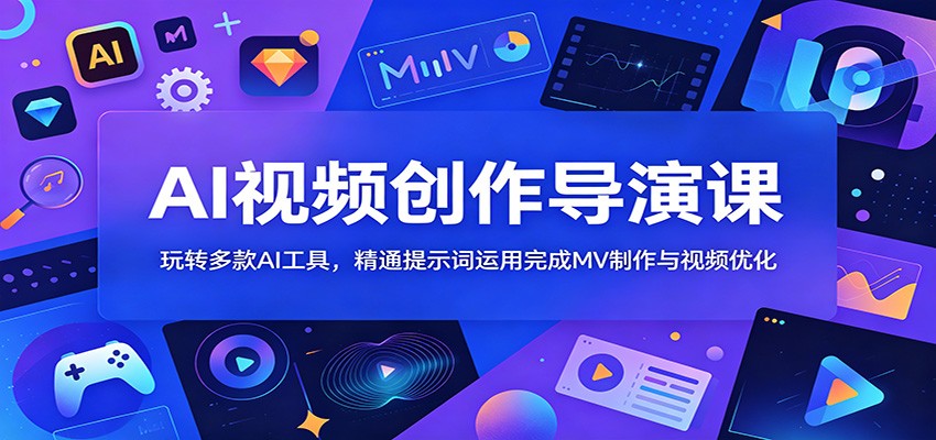 AI视频创作导演课：玩转多款AI工具，精通提示词运用完成MV制作与视频优化-爱搭资源网