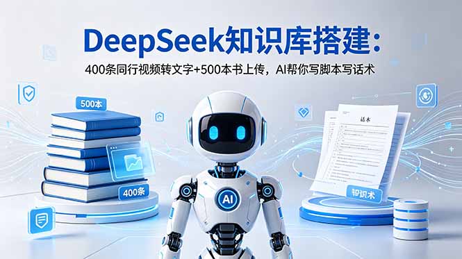 DeepSeek知识库搭建：400条同行视频转文字+500本书上传，AI帮你写脚本写话术-爱搭资源网