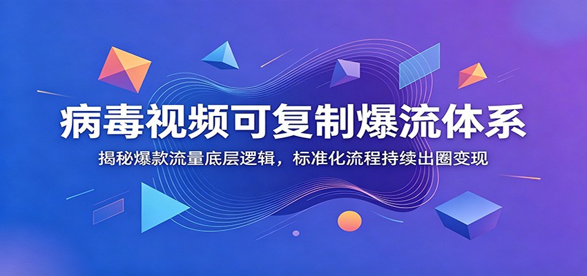 病毒视频可复制爆流体系：揭秘爆款流量底层逻辑，标准化流程持续出圈变现-爱搭资源网