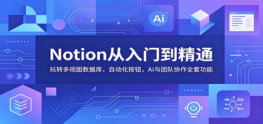 Notion从入门到精通：玩转多视图数据库，自动化按钮，AI与团队协作全套功能-爱搭资源网