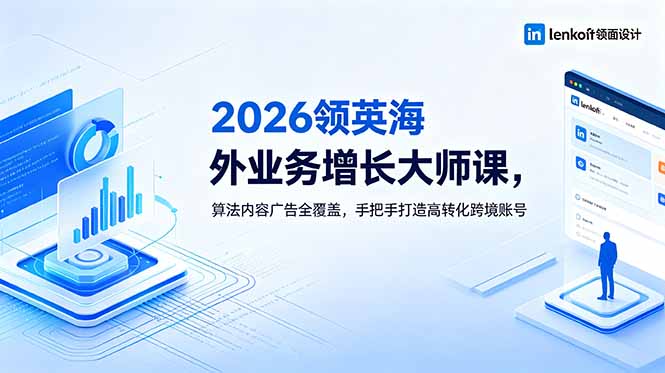 2026 领英海外业务增长大师课,算法内容广告全覆盖,手把手打造高转化跨境账号-爱搭资源网