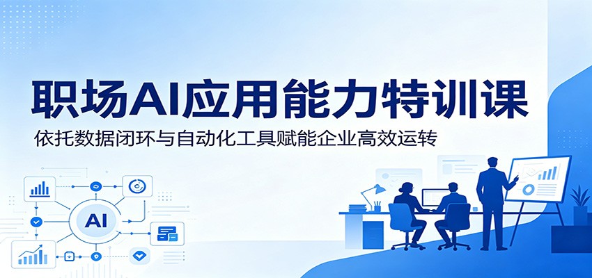 职场AI应用能力特训课：依托数据闭环与自动化工具赋能企业高效运转-爱搭资源网
