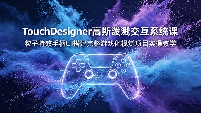 TouchDesigner高斯泼溅交互系统课，粒子特效手柄UI搭建完整游戏化视觉项目实操教学-爱搭资源网