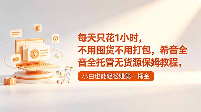 每天只花1小时，不用囤货不用打包，希音全托管无货源保姆教程，小白也能轻松赚第一桶金-爱搭资源网