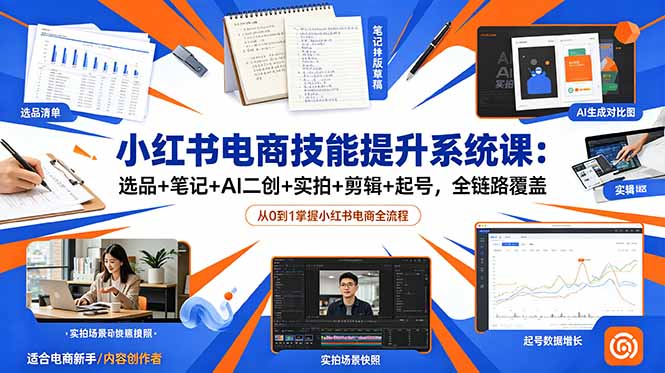 小红书电商技能提升系统课：选品+笔记+AI二创+实拍+剪辑+起号，全链路覆盖-爱搭资源网