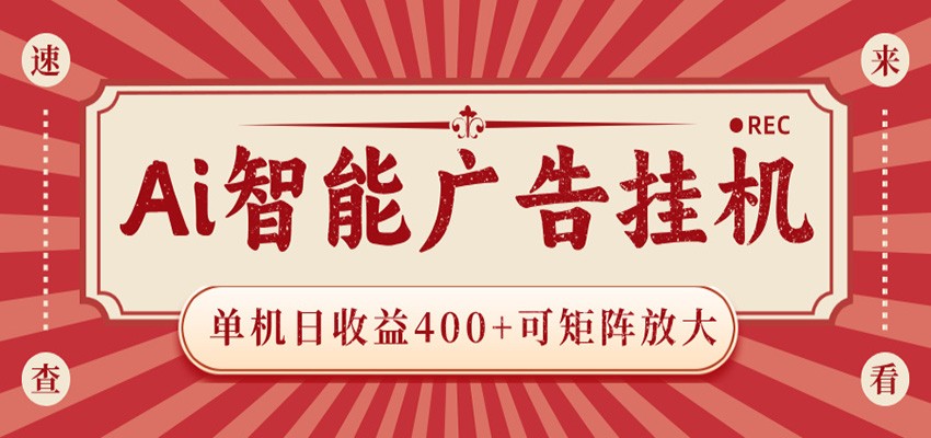 AI智能广告挂机 单机日收益400+ 可矩阵放大 设备越多收益越大 背靠大平台 绿色稳定-爱搭资源网