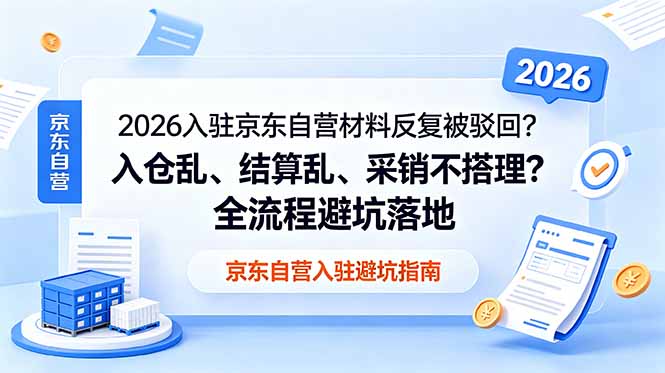 2026入驻京东自营材料反复被驳回？入仓乱、结算乱、采销不搭理？全流程避坑落地-爱搭资源网