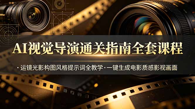 AI视觉导演通关指南全套课程，运镜光影构图风格提示词全教学，一键生成电影质感影视画面-爱搭资源网