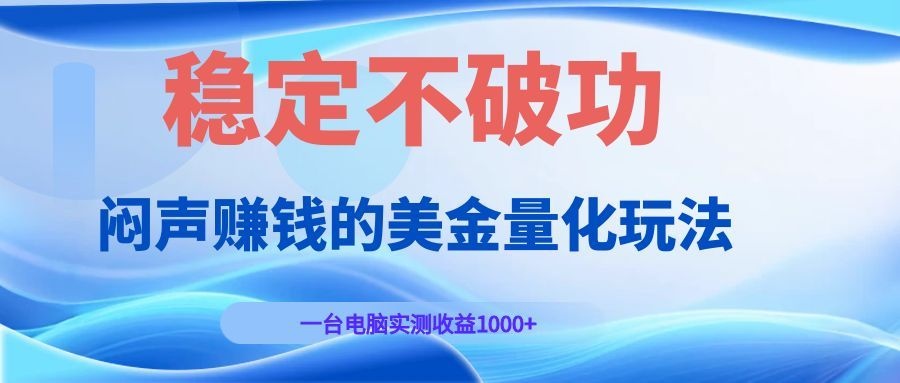 闷声赚钱的美金量化玩法,一台电脑实测收益1000+稳定不破功!-爱搭资源网
