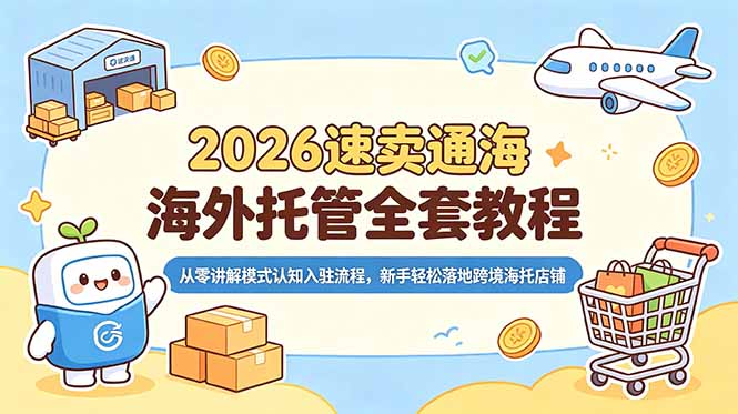 2026速卖通海外托管全套教程，从零讲解模式认知入驻流程，新手轻松落地跨境海托店铺-爱搭资源网