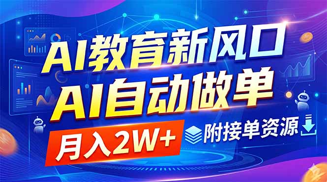 AI教育新风口，AI自动做单，月入2W+，附接单资源-爱搭资源网