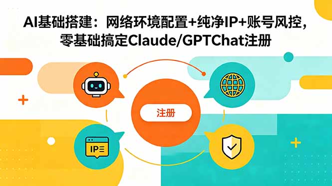 AI基础搭建：网络环境配置+纯净IP+账号风控，零基础搞定Claude/GPTChat注册-爱搭资源网