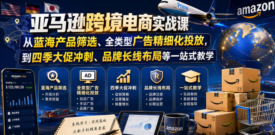 亚马逊跨境电商实战课，从蓝海产品筛选、全类型广告精细化投放，到四季大促冲刺、品牌长线布局等一站式教学(更新6月)-爱搭资源网